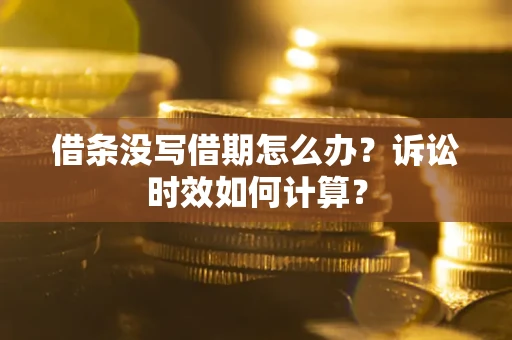 武汉借条没写借期怎么办？诉讼时效如何计算？