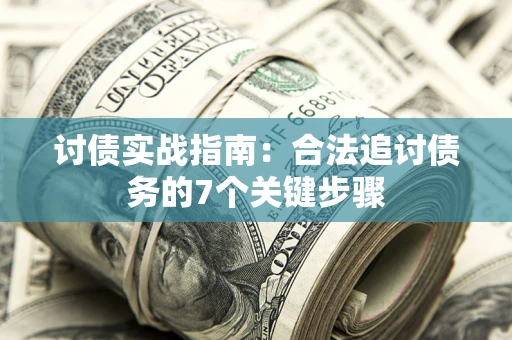 武汉讨债实战指南：合法追讨债务的7个关键步骤