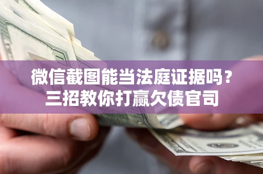 武汉微信截图能当法庭证据吗？三招教你打赢欠债官司