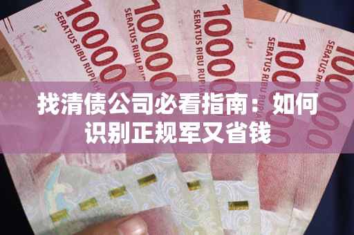 武汉找清债公司必看指南：如何识别正规军又省钱