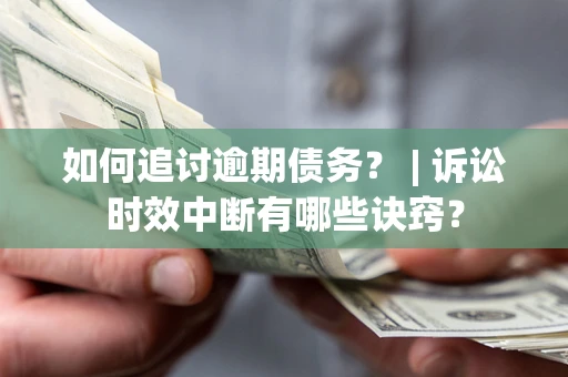 武汉如何追讨逾期债务？ | 诉讼时效中断有哪些诀窍？