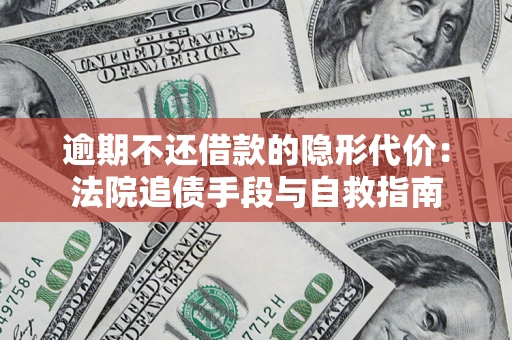 武汉逾期不还借款的隐形代价：法院追债手段与自救指南