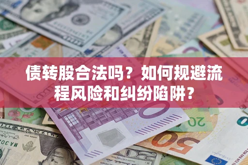 武汉债转股合法吗？如何规避流程风险和纠纷陷阱？
