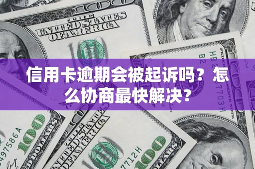 武汉信用卡逾期会被起诉吗？怎么协商最快解决？