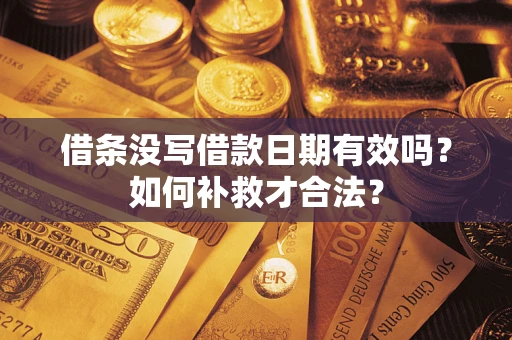 武汉借条没写借款日期有效吗？如何补救才合法？