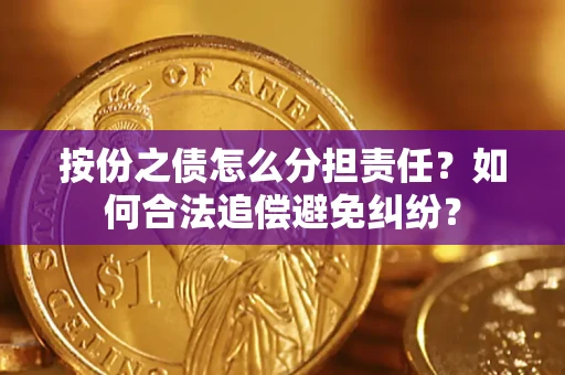武汉按份之债怎么分担责任？如何合法追偿避免纠纷？