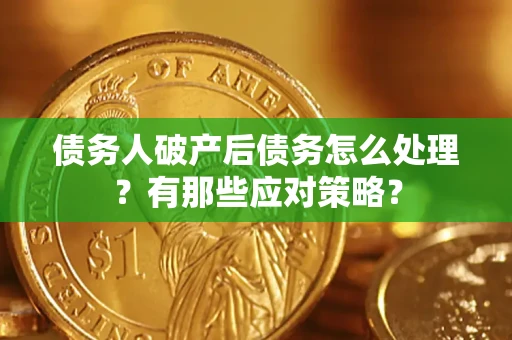 武汉债务人破产后债务怎么处理？有那些应对策略？