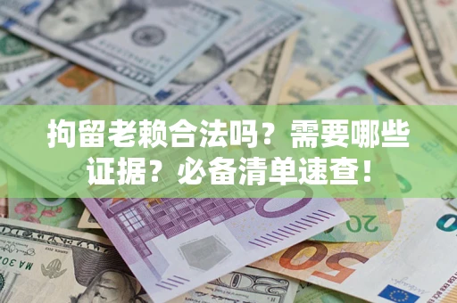 武汉拘留老赖合法吗？需要哪些证据？必备清单速查！