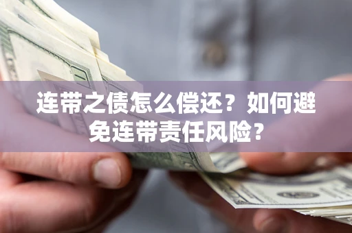 武汉连带之债怎么偿还？如何避免连带责任风险？