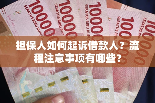 武汉担保人如何起诉借款人？流程注意事项有哪些？