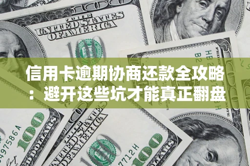 武汉信用卡逾期协商还款全攻略：避开这些坑才能真正翻盘