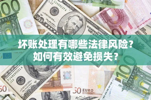 武汉坏账处理有哪些法律风险？如何有效避免损失？