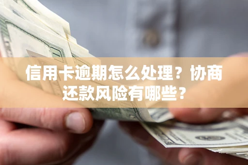 武汉信用卡逾期怎么处理？协商还款风险有哪些？